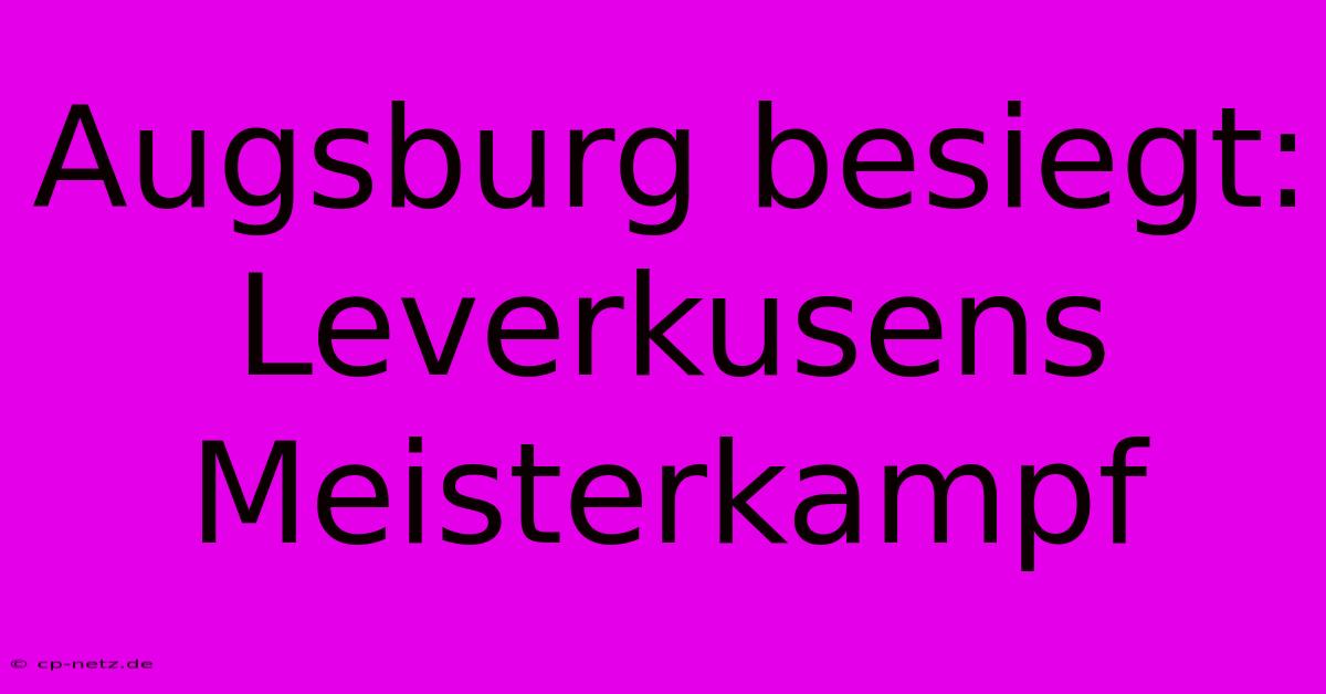 Augsburg Besiegt: Leverkusens Meisterkampf