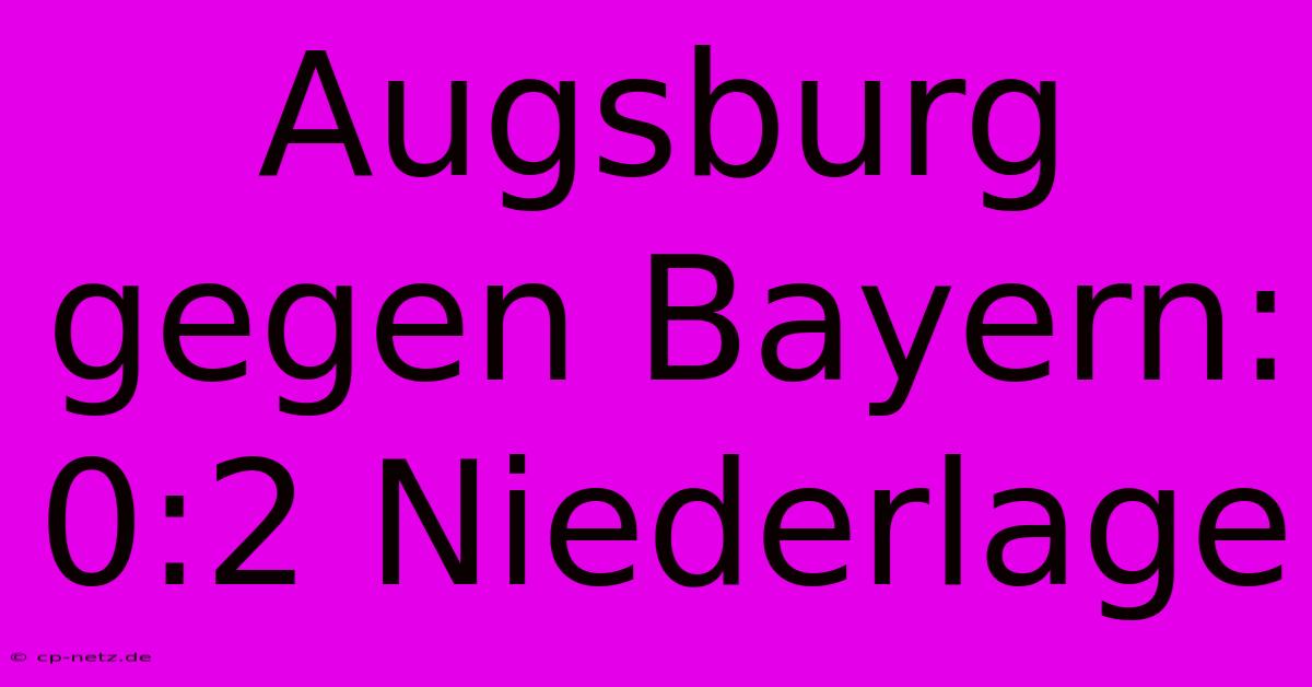 Augsburg Gegen Bayern: 0:2 Niederlage