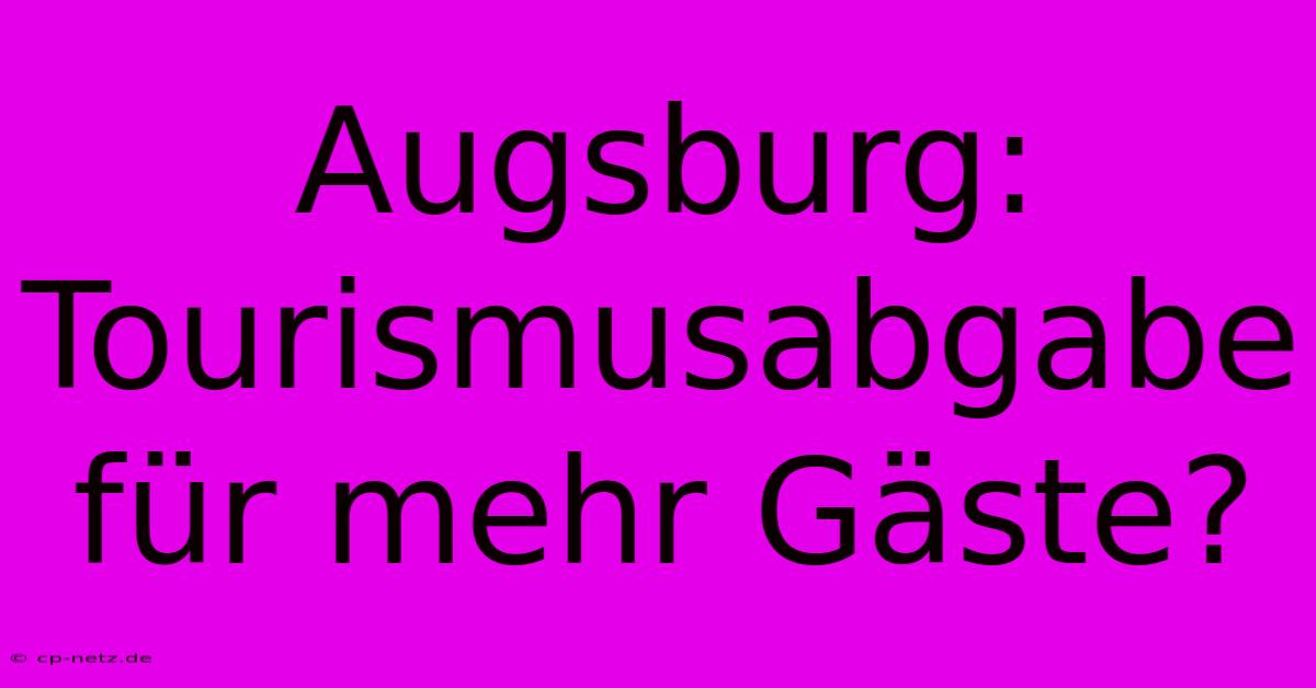 Augsburg: Tourismusabgabe Für Mehr Gäste?