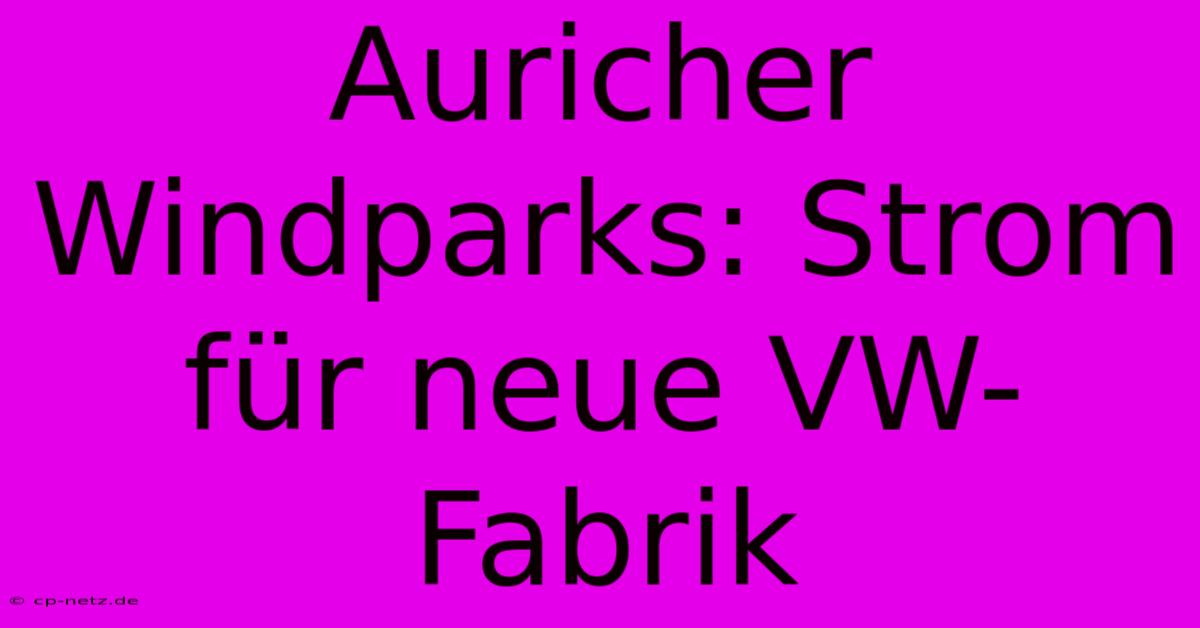 Auricher Windparks: Strom Für Neue VW-Fabrik