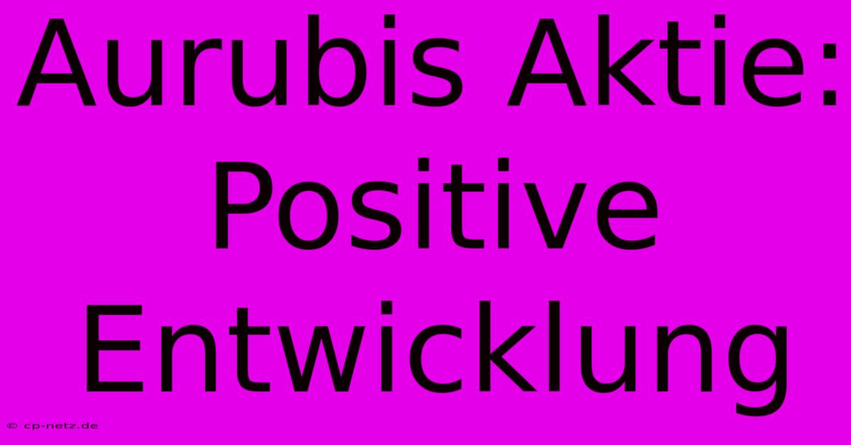 Aurubis Aktie:  Positive Entwicklung