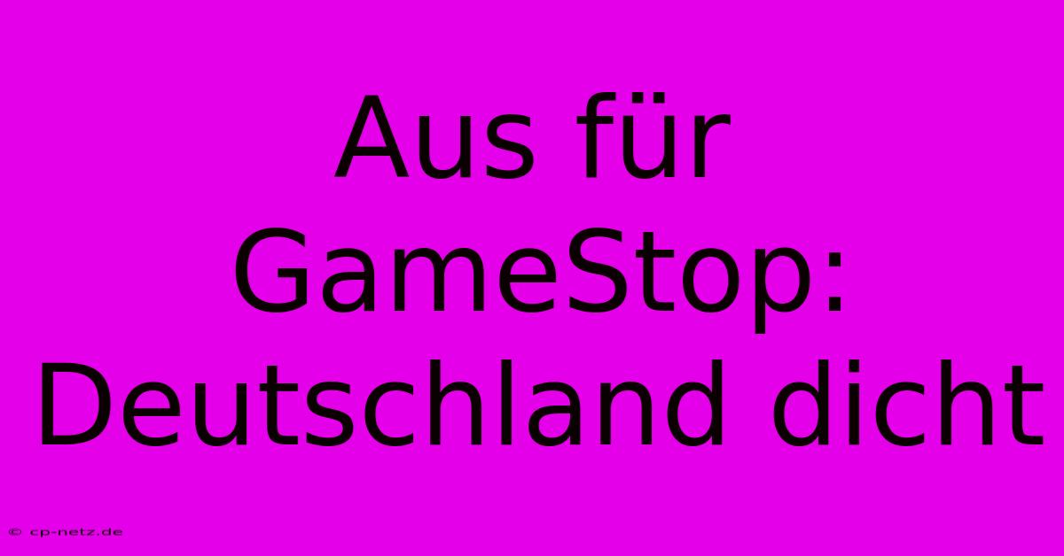 Aus Für GameStop: Deutschland Dicht