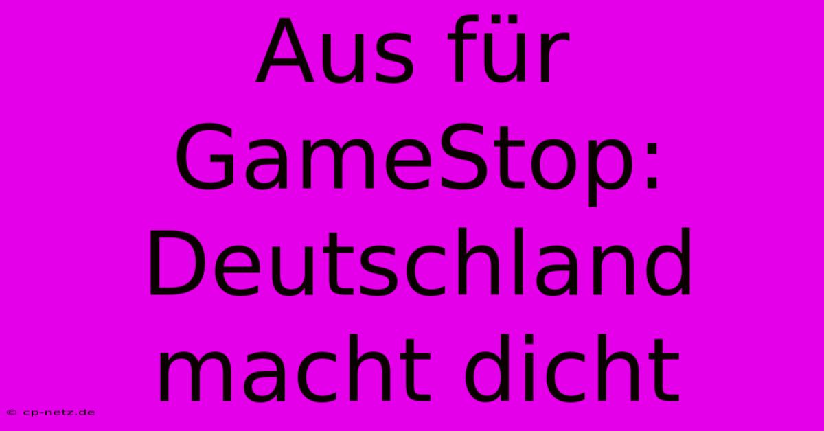 Aus Für GameStop: Deutschland Macht Dicht