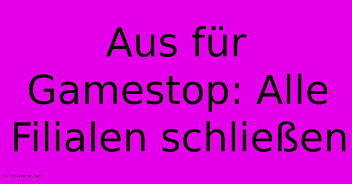 Aus Für Gamestop: Alle Filialen Schließen