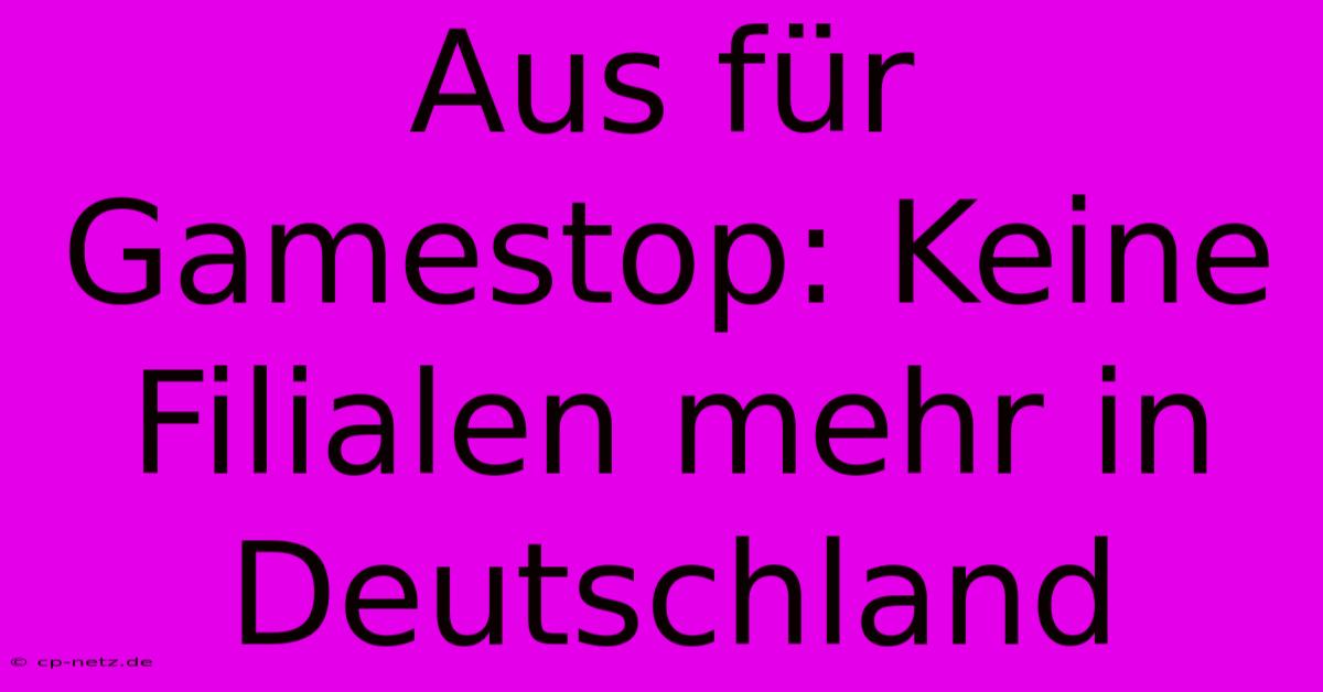 Aus Für Gamestop: Keine Filialen Mehr In Deutschland