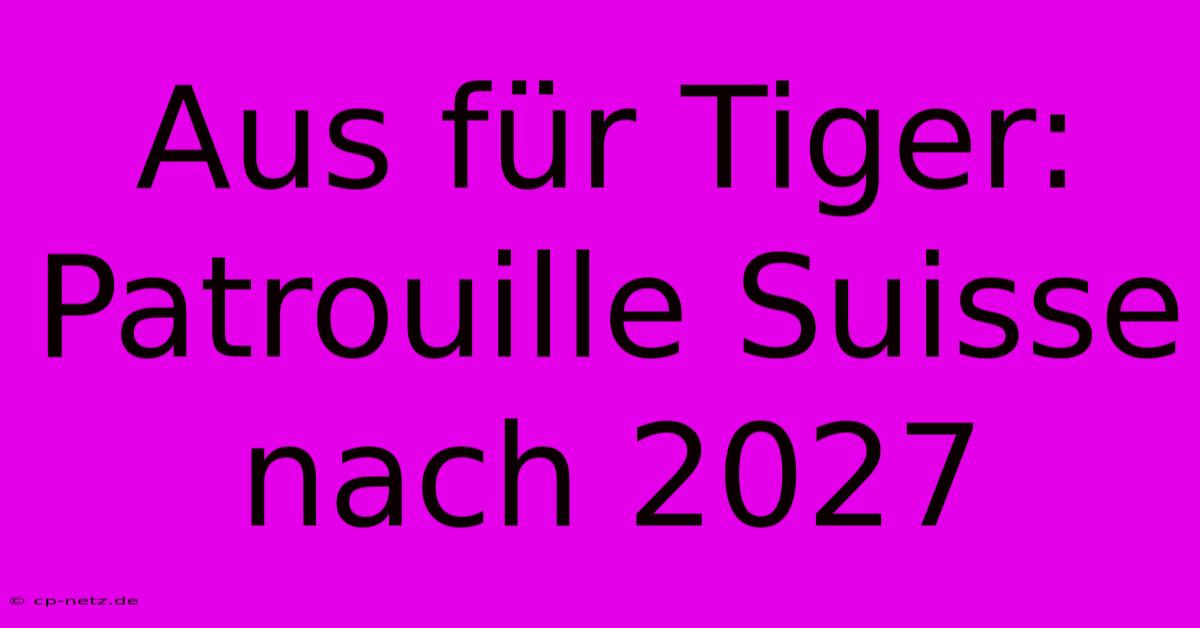 Aus Für Tiger: Patrouille Suisse Nach 2027