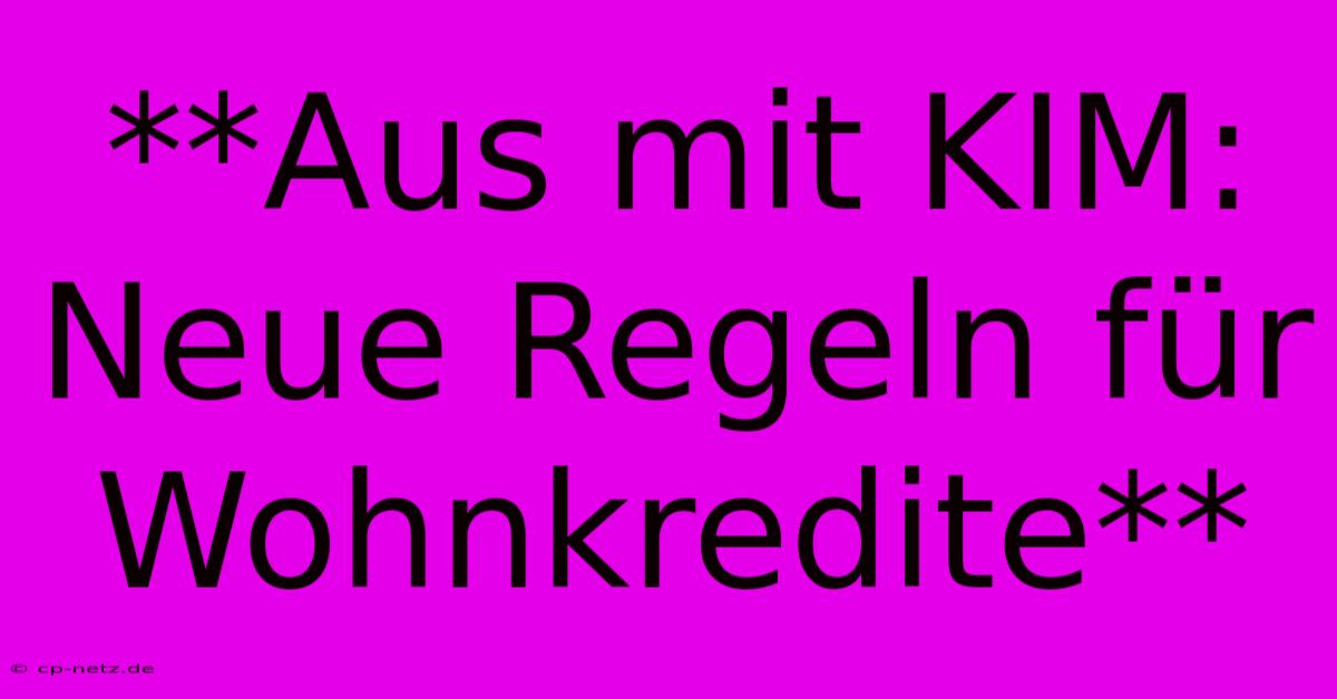 **Aus Mit KIM: Neue Regeln Für Wohnkredite**