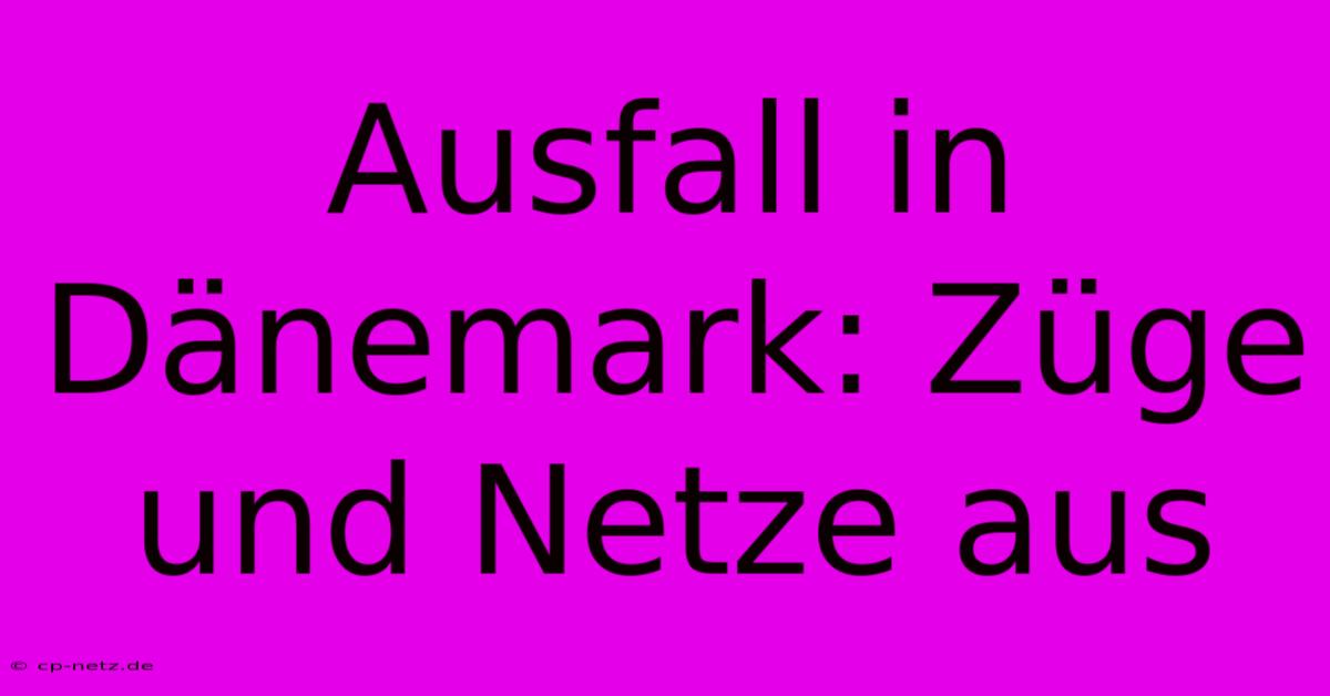 Ausfall In Dänemark: Züge Und Netze Aus