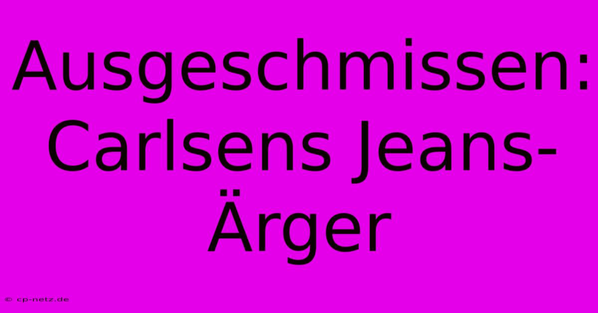 Ausgeschmissen: Carlsens Jeans-Ärger