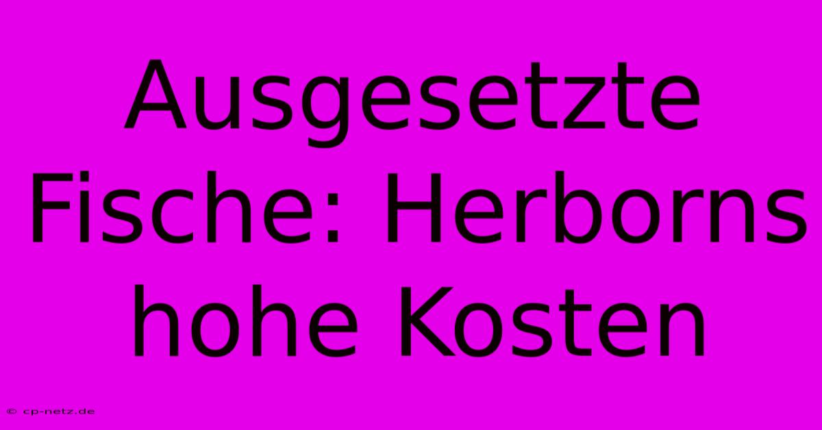 Ausgesetzte Fische: Herborns Hohe Kosten