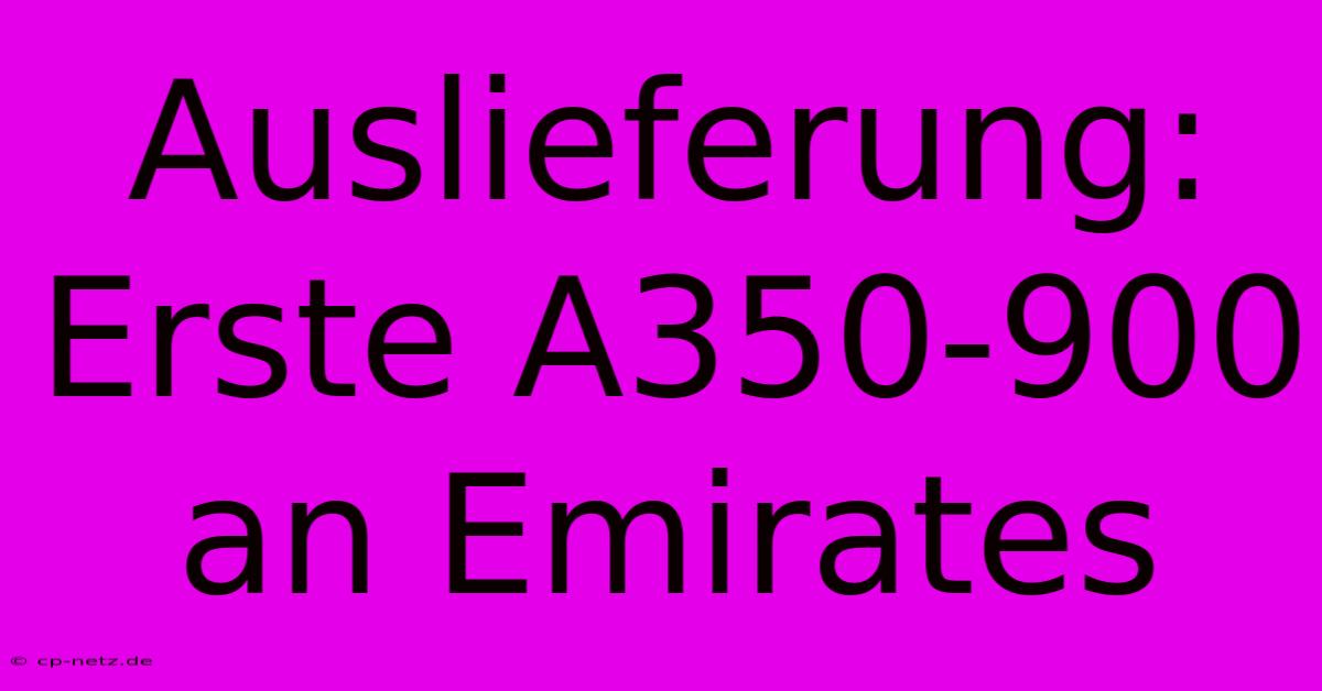 Auslieferung: Erste A350-900 An Emirates