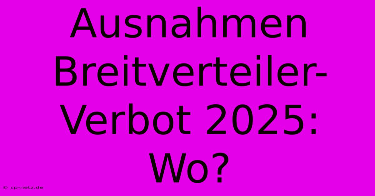 Ausnahmen Breitverteiler-Verbot 2025:  Wo?