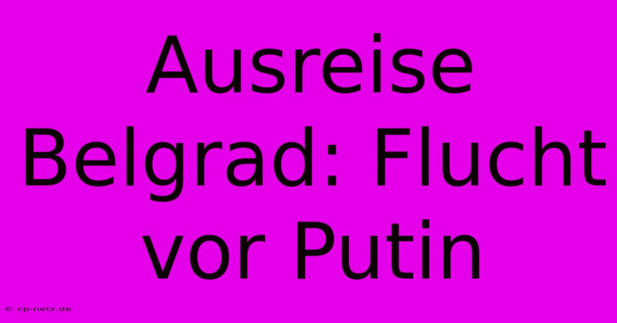 Ausreise Belgrad: Flucht Vor Putin