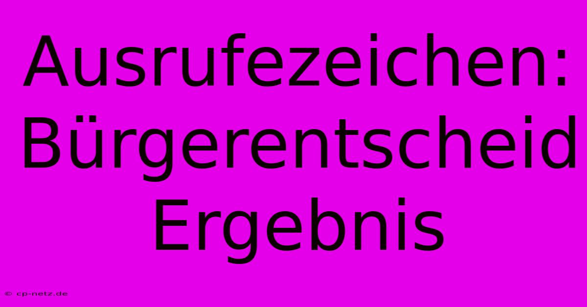 Ausrufezeichen: Bürgerentscheid Ergebnis