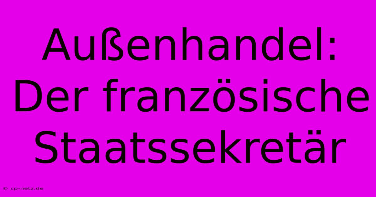 Außenhandel: Der Französische Staatssekretär