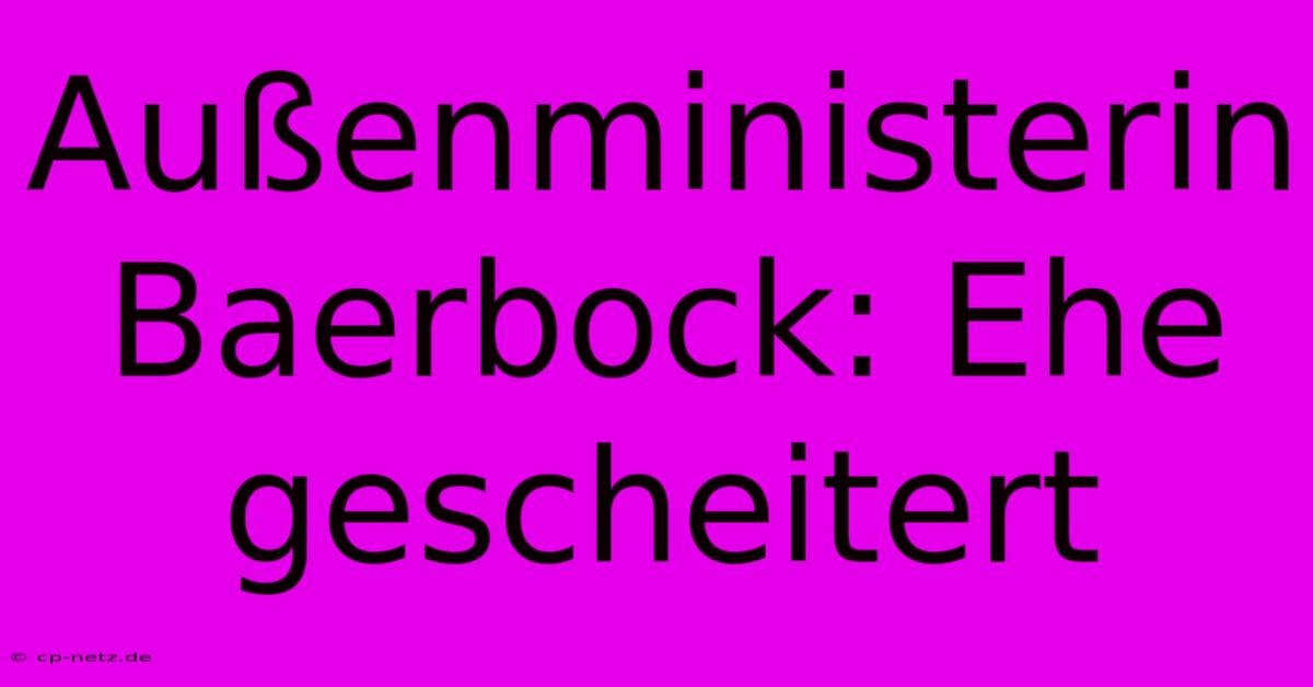 Außenministerin Baerbock: Ehe Gescheitert