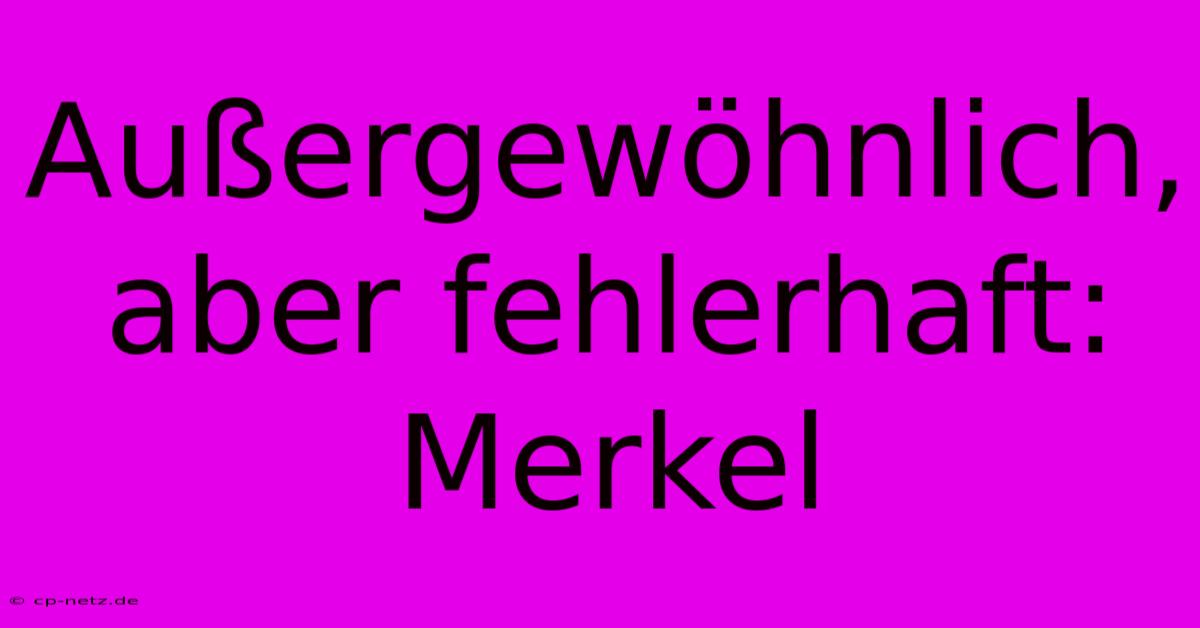 Außergewöhnlich, Aber Fehlerhaft: Merkel