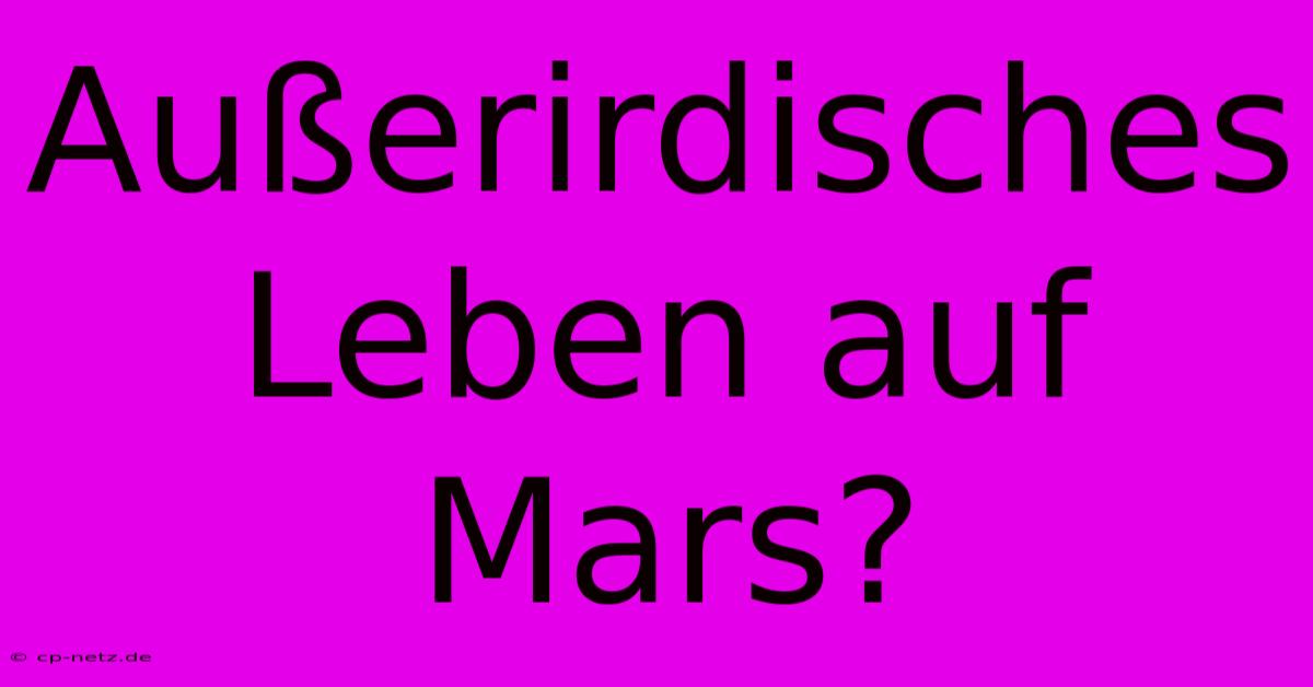 Außerirdisches Leben Auf Mars?