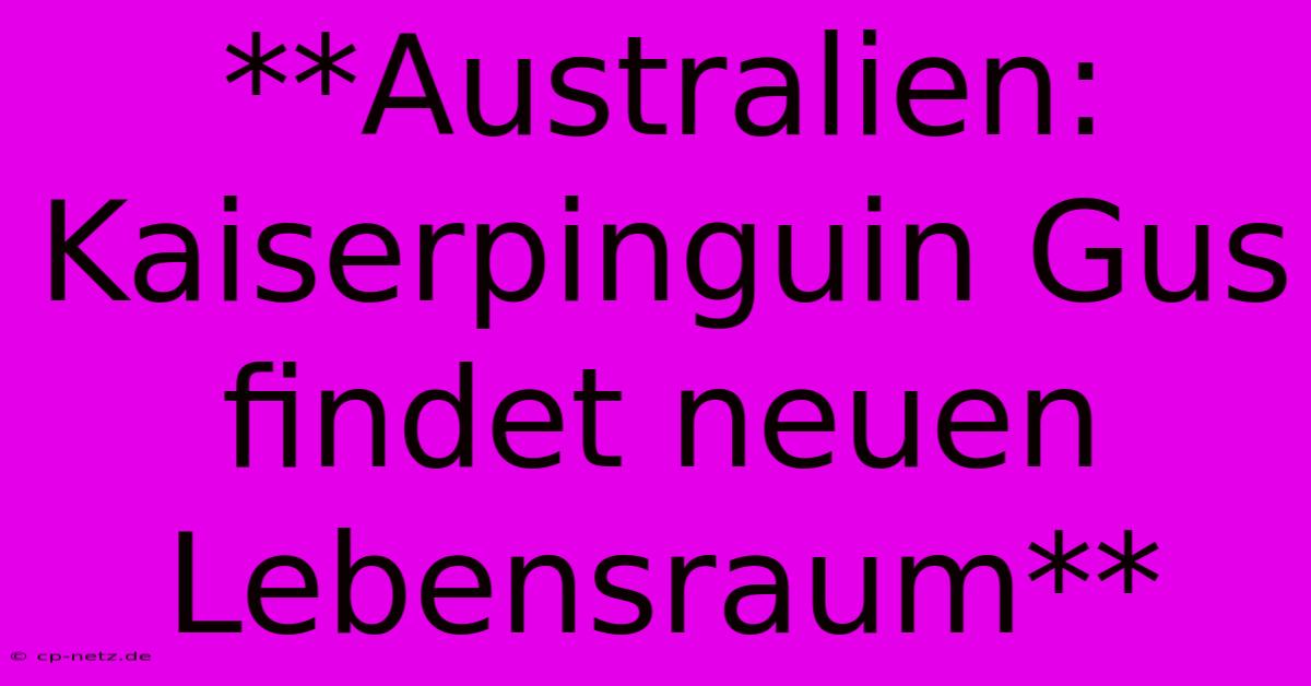 **Australien: Kaiserpinguin Gus Findet Neuen Lebensraum** 