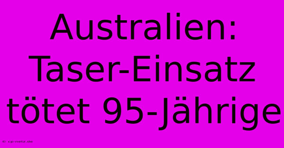 Australien: Taser-Einsatz Tötet 95-Jährige