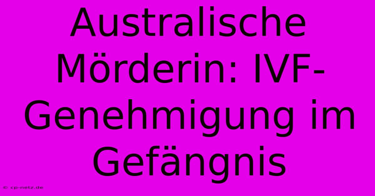 Australische Mörderin: IVF-Genehmigung Im Gefängnis