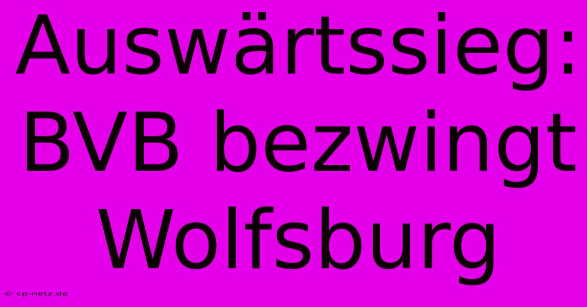 Auswärtssieg: BVB Bezwingt Wolfsburg