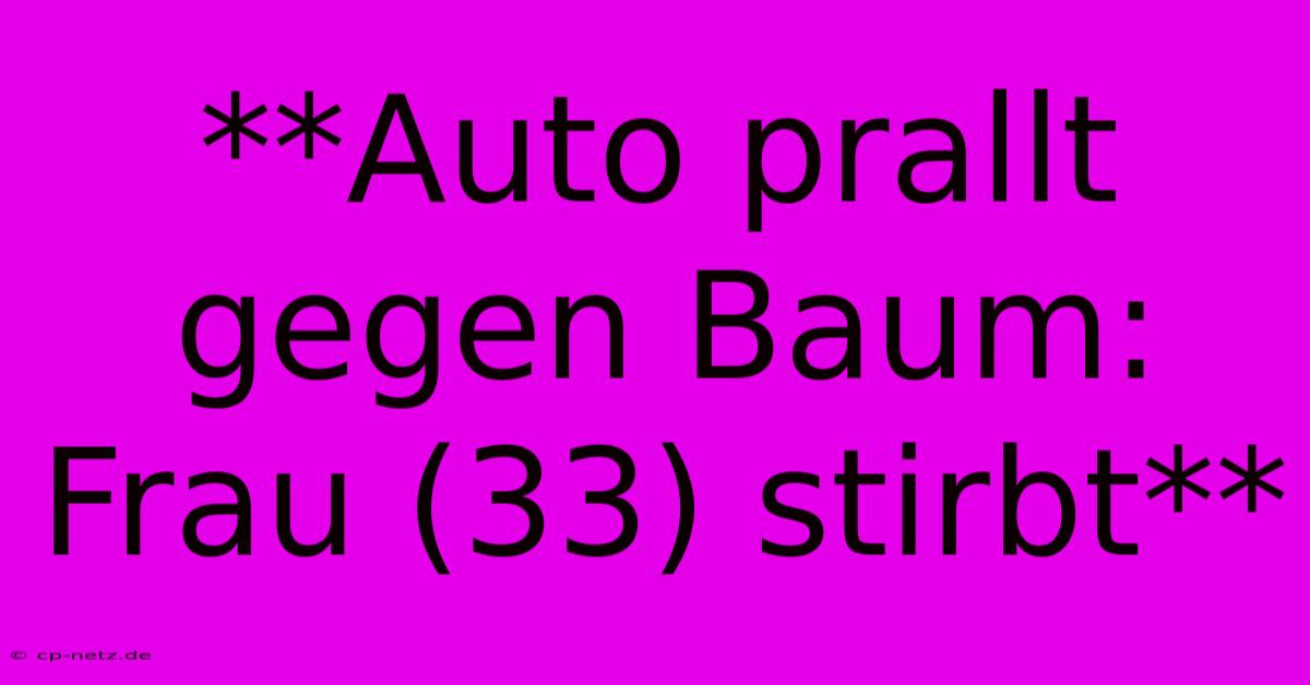 **Auto Prallt Gegen Baum: Frau (33) Stirbt**