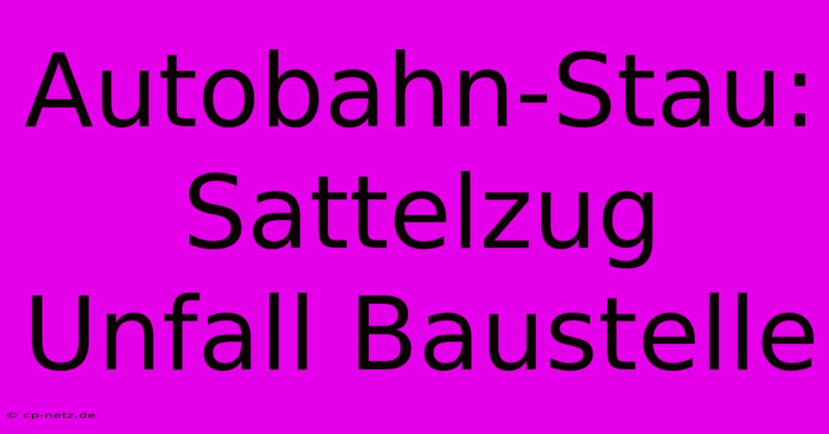 Autobahn-Stau: Sattelzug Unfall Baustelle