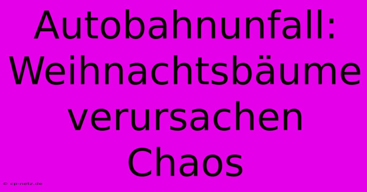 Autobahnunfall: Weihnachtsbäume Verursachen Chaos