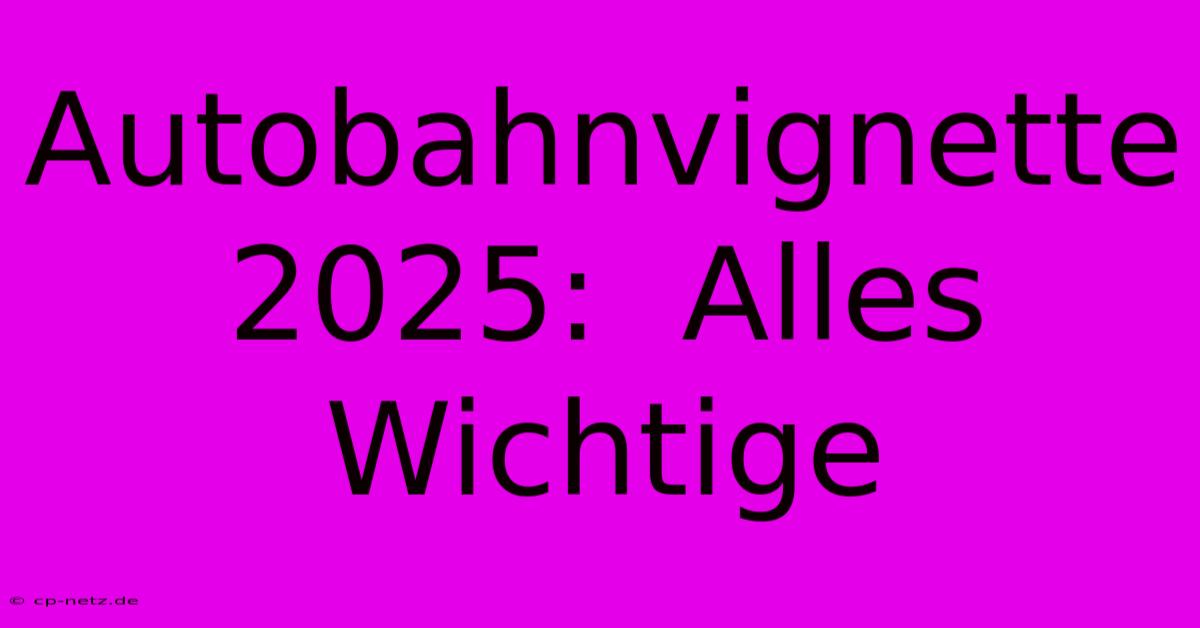 Autobahnvignette 2025:  Alles Wichtige