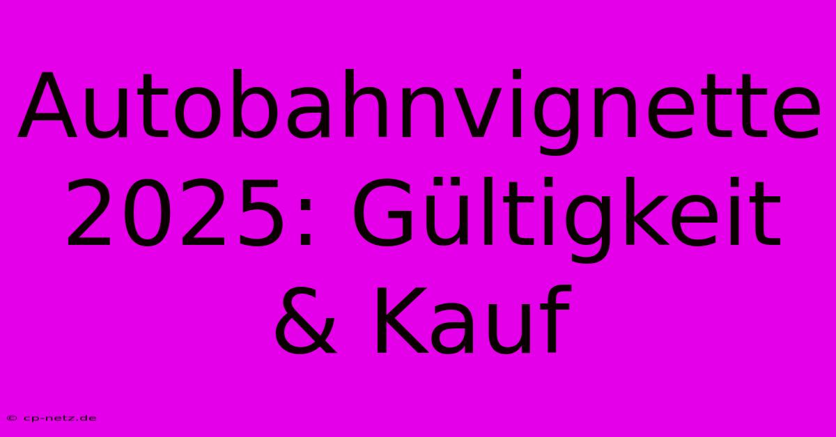 Autobahnvignette 2025: Gültigkeit & Kauf