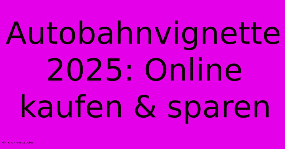 Autobahnvignette 2025: Online Kaufen & Sparen