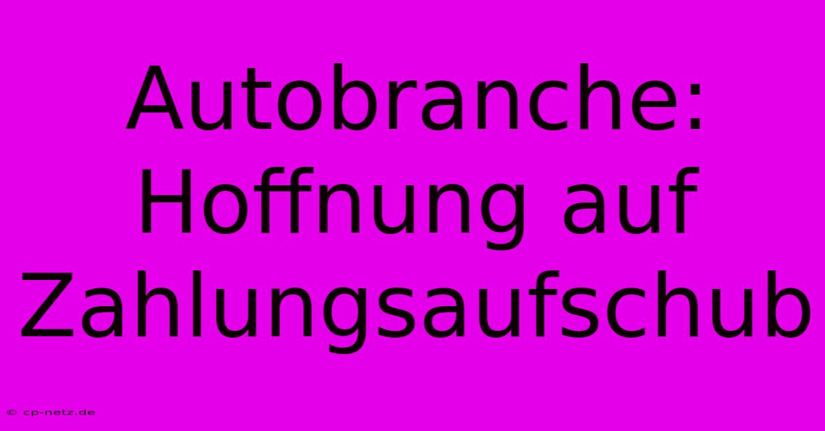 Autobranche: Hoffnung Auf Zahlungsaufschub