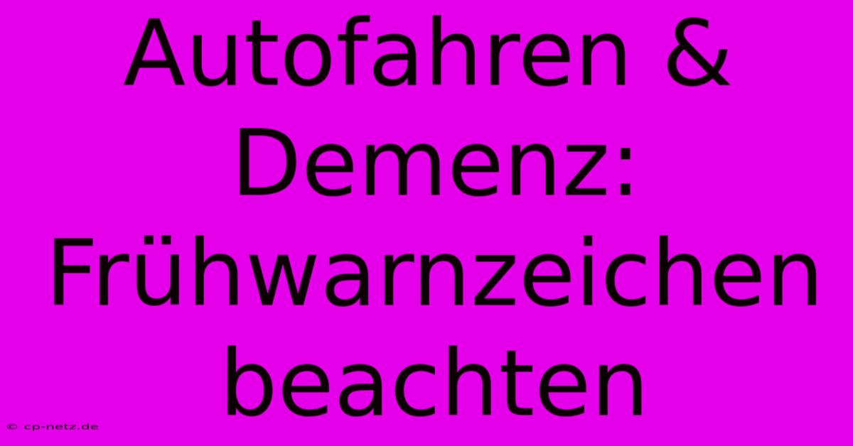 Autofahren & Demenz: Frühwarnzeichen Beachten