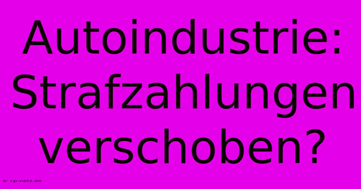 Autoindustrie: Strafzahlungen Verschoben?