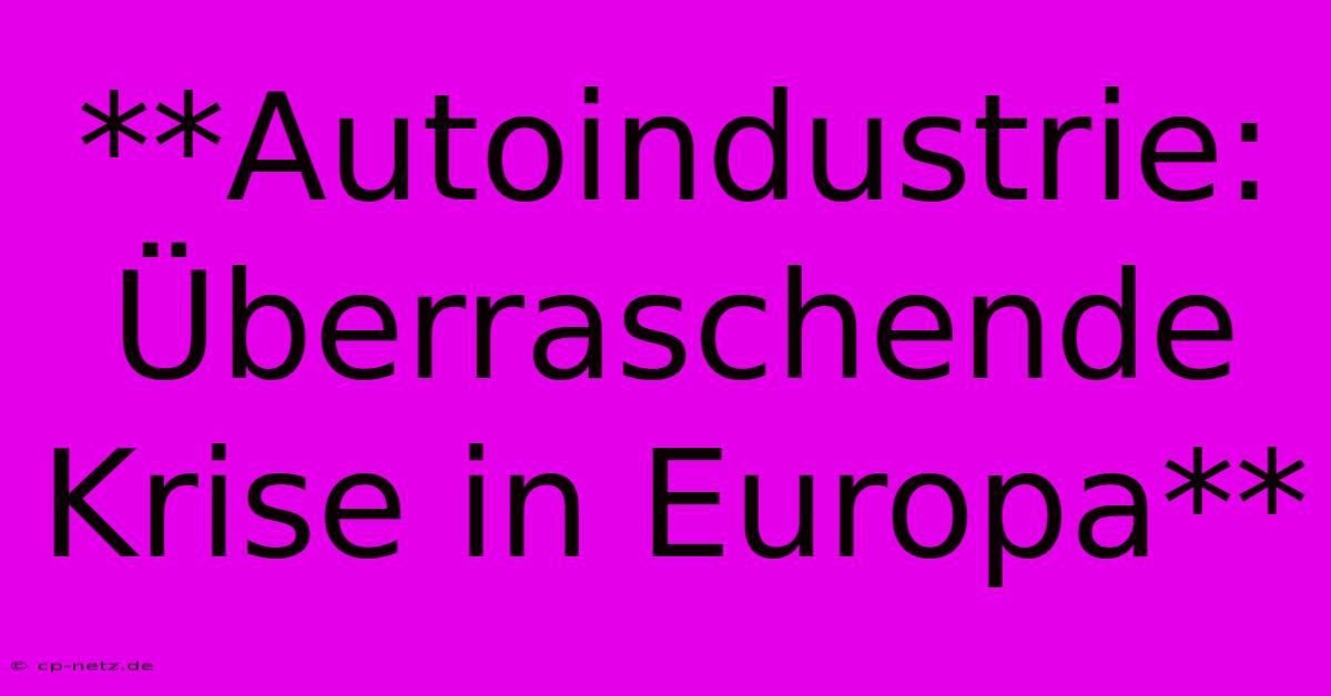 **Autoindustrie: Überraschende Krise In Europa**