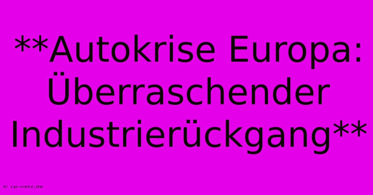 **Autokrise Europa: Überraschender Industrierückgang**