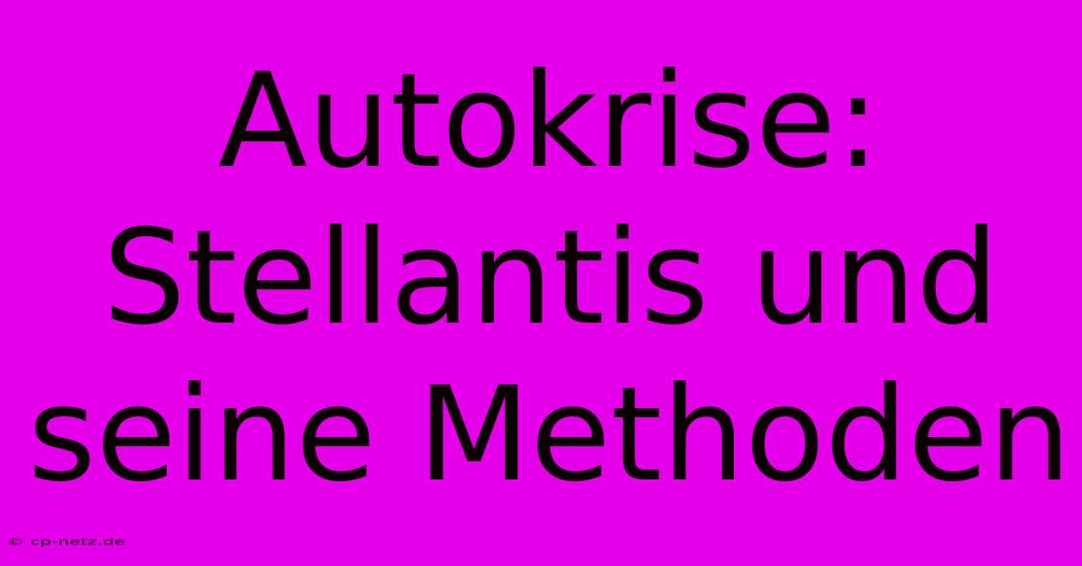 Autokrise: Stellantis Und Seine Methoden