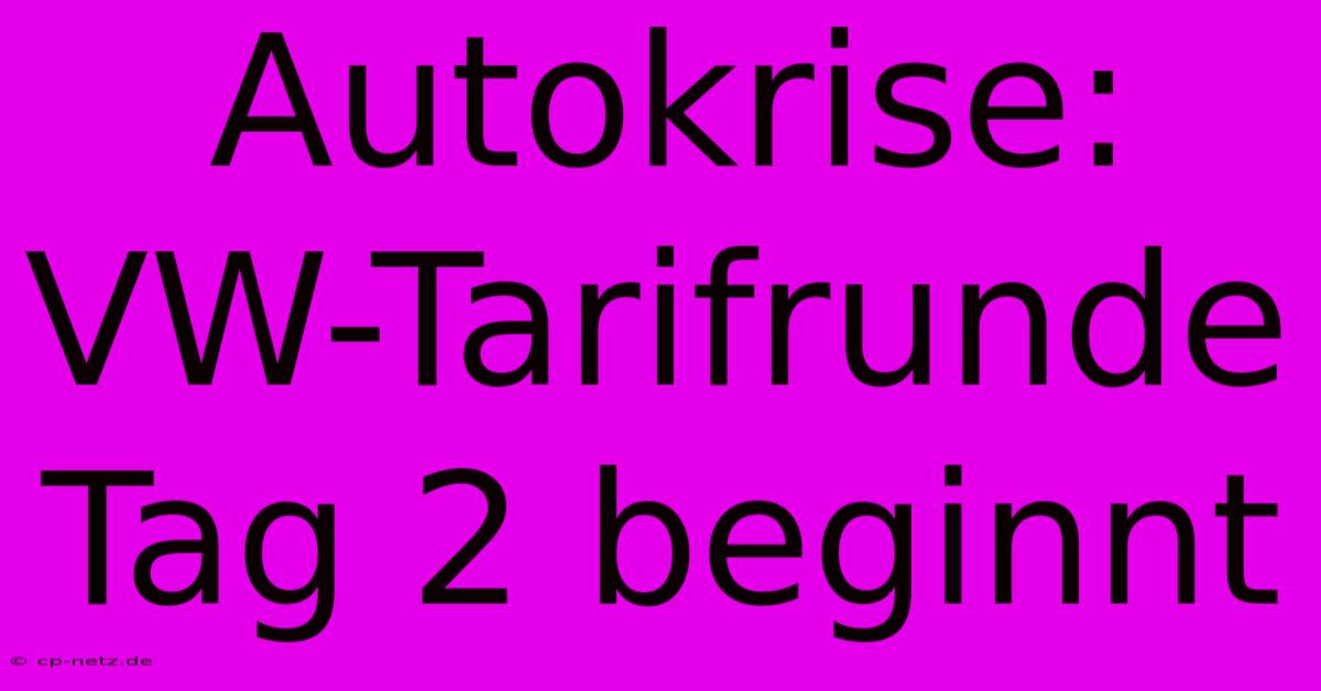 Autokrise:  VW-Tarifrunde Tag 2 Beginnt