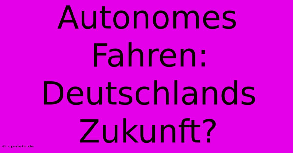 Autonomes Fahren: Deutschlands Zukunft?