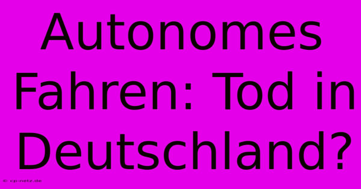 Autonomes Fahren: Tod In Deutschland?