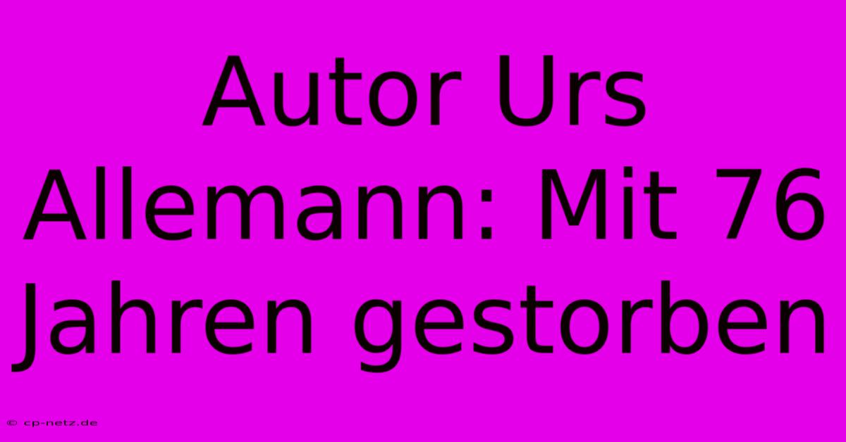 Autor Urs Allemann: Mit 76 Jahren Gestorben