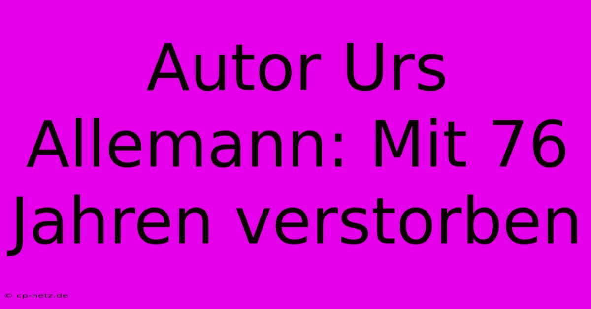 Autor Urs Allemann: Mit 76 Jahren Verstorben