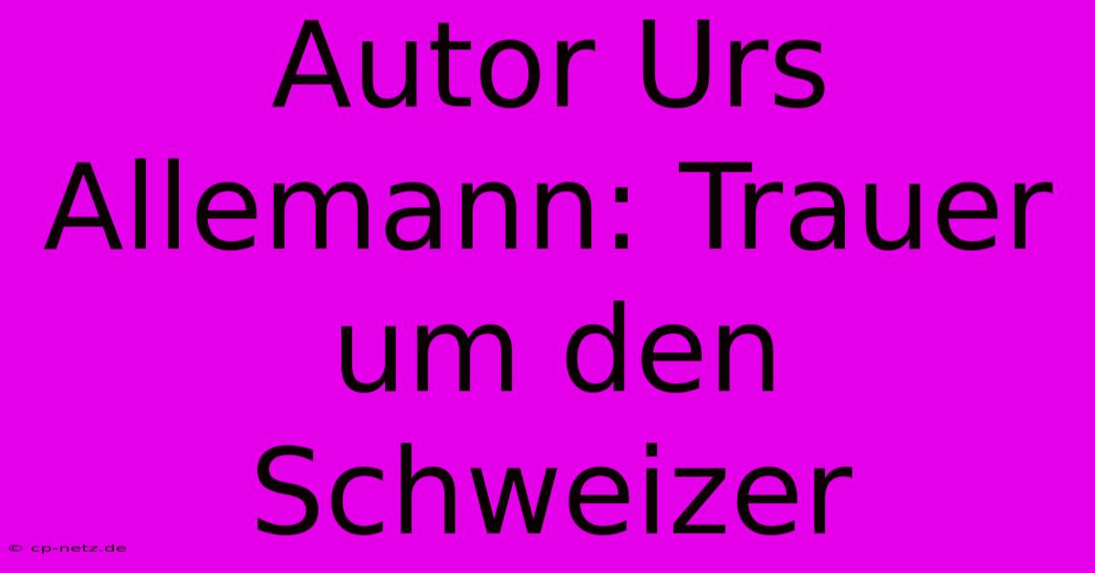 Autor Urs Allemann: Trauer Um Den Schweizer