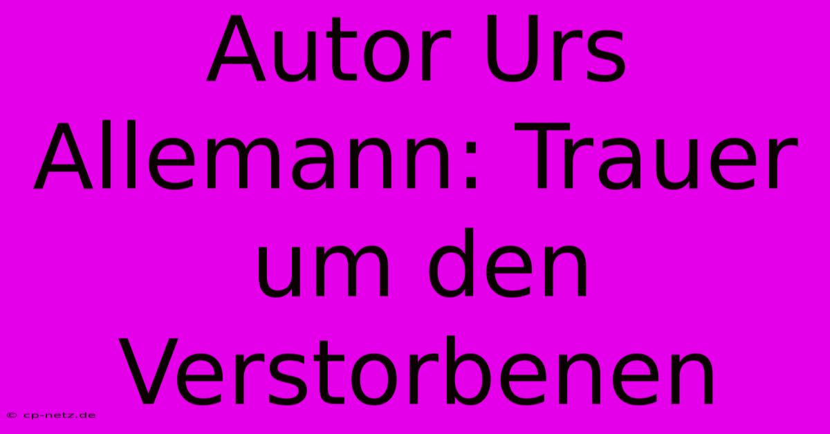 Autor Urs Allemann: Trauer Um Den Verstorbenen