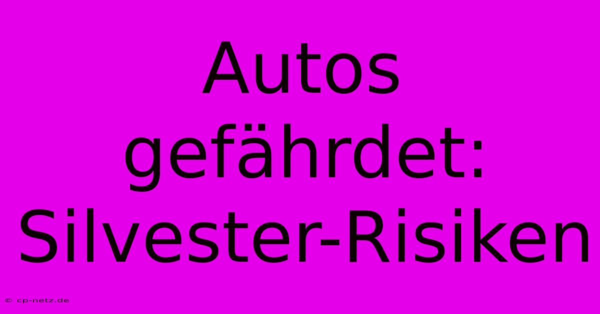 Autos Gefährdet: Silvester-Risiken