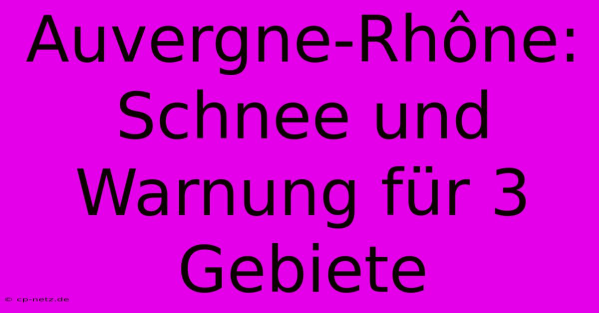 Auvergne-Rhône: Schnee Und Warnung Für 3 Gebiete