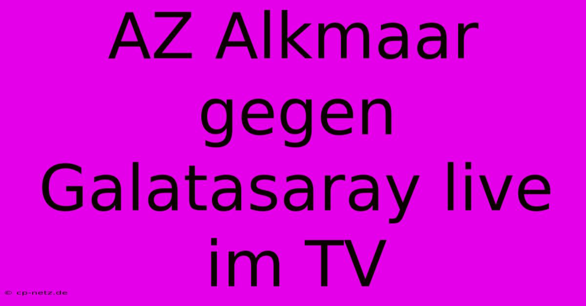 AZ Alkmaar Gegen Galatasaray Live Im TV