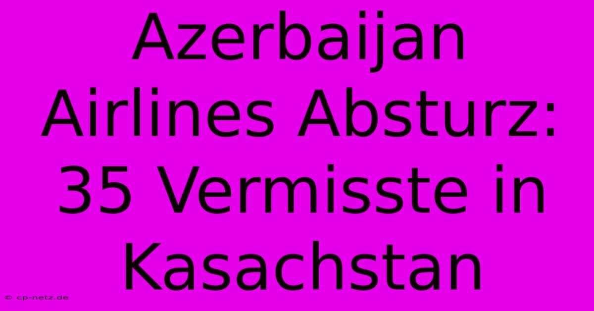 Azerbaijan Airlines Absturz: 35 Vermisste In Kasachstan