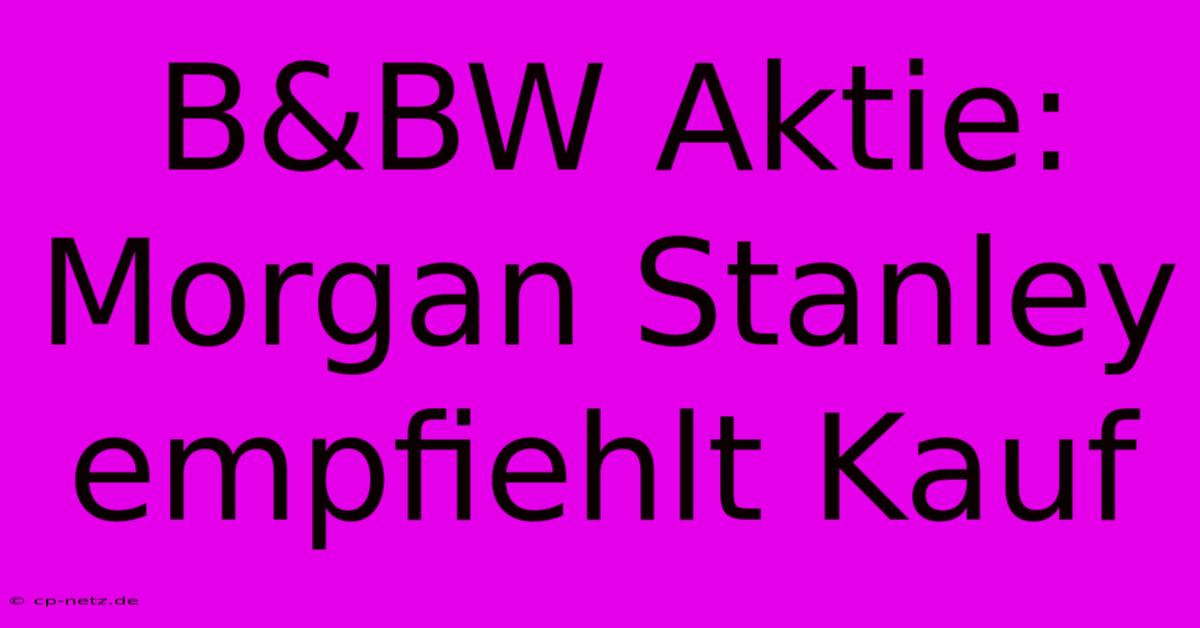 B&BW Aktie: Morgan Stanley Empfiehlt Kauf